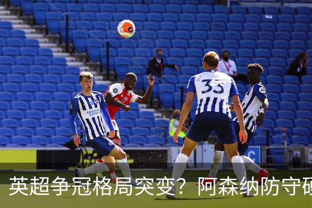 英超争冠格局突变？阿森纳防守硬气领跑，这波真的能夺冠吗？